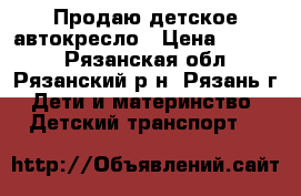 Продаю детское автокресло › Цена ­ 2 000 - Рязанская обл., Рязанский р-н, Рязань г. Дети и материнство » Детский транспорт   